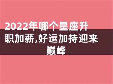 2022年哪个星座升职加薪,好运加持迎来巅峰