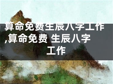 算命免费生辰八字工作,算命免费 生辰八字工作