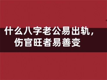 什么八字老公易出轨，伤官旺者易善变 