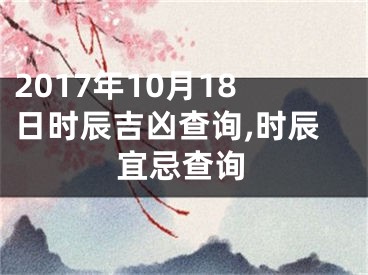 2017年10月18日时辰吉凶查询,时辰宜忌查询