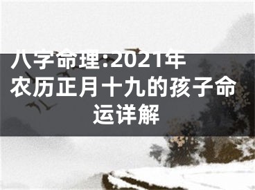 八字命理:2021年农历正月十九的孩子命运详解