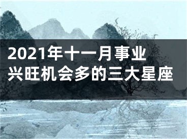 2021年十一月事业兴旺机会多的三大星座