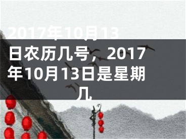 2017年10月13日农历几号，2017年10月13日是星期几 