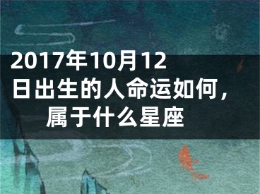 2017年10月12日出生的人命运如何，属于什么星座 