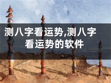 测八字看运势,测八字看运势的软件