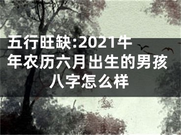 五行旺缺:2021牛年农历六月出生的男孩八字怎么样