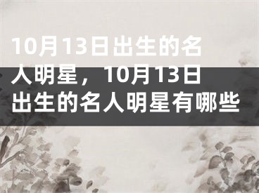 10月13日出生的名人明星，10月13日出生的名人明星有哪些 