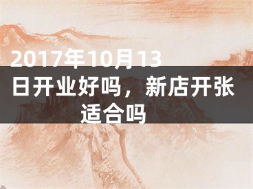 2017年10月13日开业好吗，新店开张适合吗 