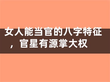 女人能当官的八字特征，官星有源掌大权 