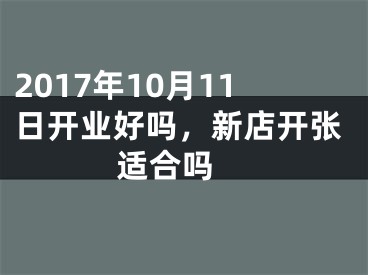 2017年10月11日开业好吗，新店开张适合吗 