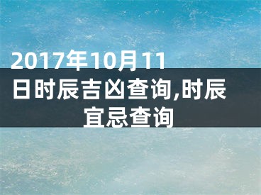 2017年10月11日时辰吉凶查询,时辰宜忌查询