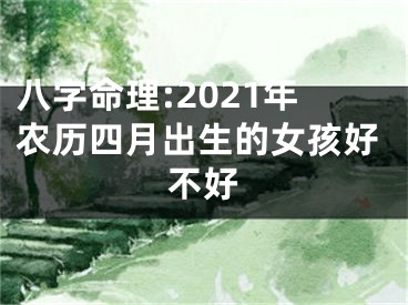 八字命理:2021年农历四月出生的女孩好不好