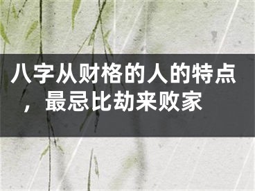 八字从财格的人的特点，最忌比劫来败家 