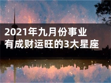 2021年九月份事业有成财运旺的3大星座