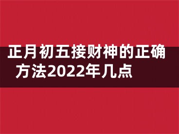 正月初五接财神的正确方法2022年几点