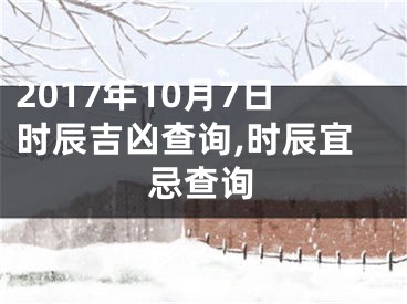 2017年10月7日时辰吉凶查询,时辰宜忌查询