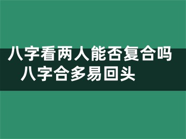 八字看两人能否复合吗 八字合多易回头 