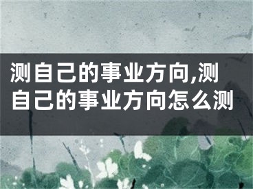 测自己的事业方向,测自己的事业方向怎么测