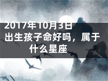 2017年10月3日出生孩子命好吗，属于什么星座 