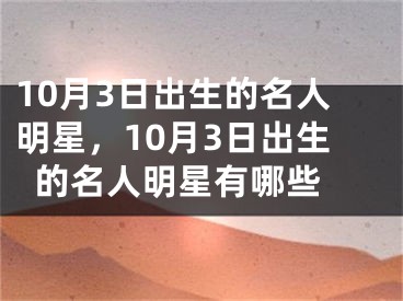 10月3日出生的名人明星，10月3日出生的名人明星有哪些 