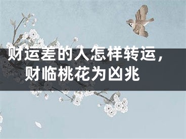 财运差的人怎样转运，财临桃花为凶兆 