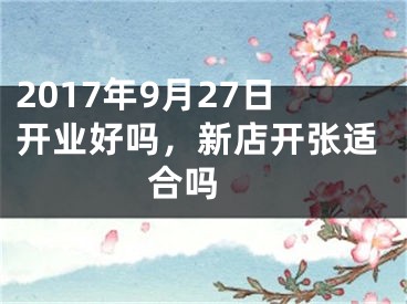 2017年9月27日开业好吗，新店开张适合吗 