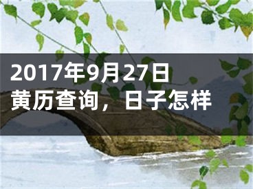 2017年9月27日黄历查询，日子怎样 