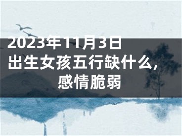 2023年11月3日出生女孩五行缺什么,感情脆弱