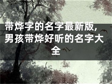 带烨字的名字最新版,男孩带烨好听的名字大全