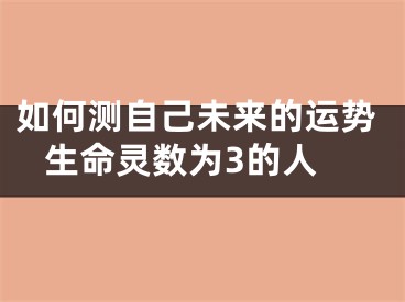 如何测自己未来的运势 生命灵数为3的人