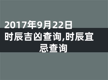 2017年9月22日时辰吉凶查询,时辰宜忌查询