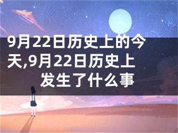 9月22日历史上的今天,9月22日历史上发生了什么事