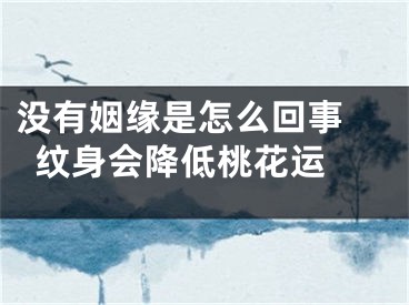 没有姻缘是怎么回事 纹身会降低桃花运 