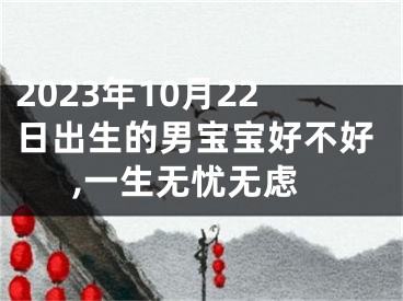 2023年10月22日出生的男宝宝好不好,一生无忧无虑