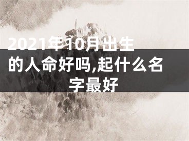 2021年10月出生的人命好吗,起什么名字最好