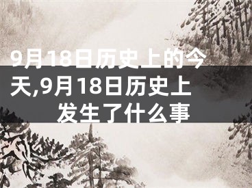 9月18日历史上的今天,9月18日历史上发生了什么事