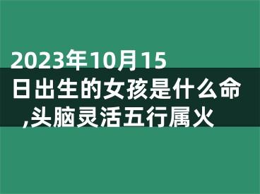 2023年10月15日出生的女孩是什么命,头脑灵活五行属火