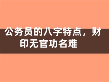 公务员的八字特点，财印无官功名难 