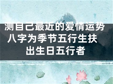 测自己最近的爱情运势 八字为季节五行生扶出生日五行者