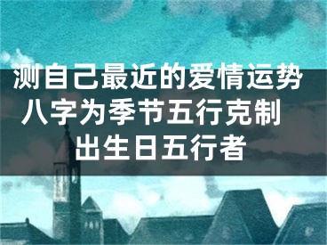 测自己最近的爱情运势 八字为季节五行克制出生日五行者