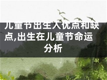 儿童节出生人优点和缺点,出生在儿童节命运分析