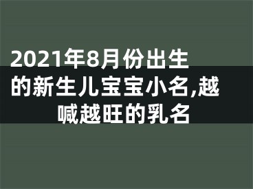 2021年8月份出生的新生儿宝宝小名,越喊越旺的乳名