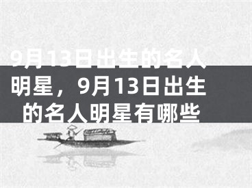 9月13日出生的名人明星，9月13日出生的名人明星有哪些 