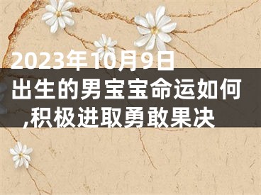 2023年10月9日出生的男宝宝命运如何,积极进取勇敢果决