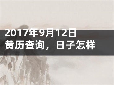 2017年9月12日黄历查询，日子怎样 