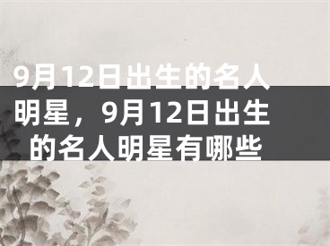 9月12日出生的名人明星，9月12日出生的名人明星有哪些 