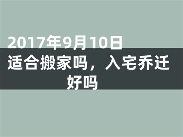 2017年9月10日适合搬家吗，入宅乔迁好吗 