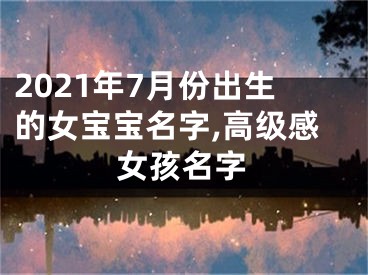 2021年7月份出生的女宝宝名字,高级感女孩名字