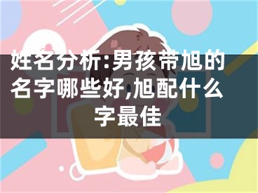 姓名分析:男孩带旭的名字哪些好,旭配什么字最佳