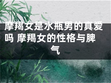 摩羯女是水瓶男的真爱吗 摩羯女的性格与脾气